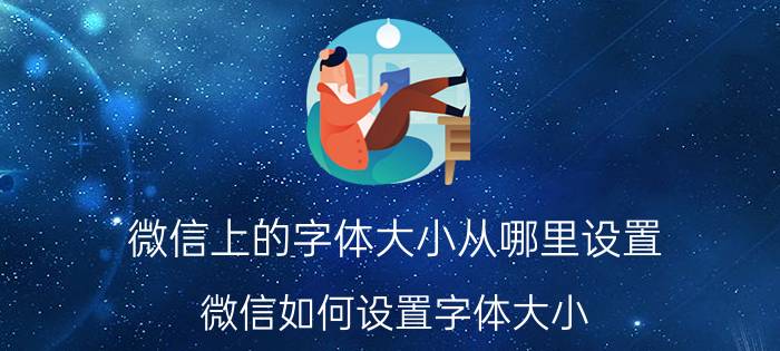 微信上的字体大小从哪里设置 微信如何设置字体大小？